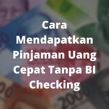 Cara Mendapatkan Pinjaman Uang Cepat Tanpa BI Checking